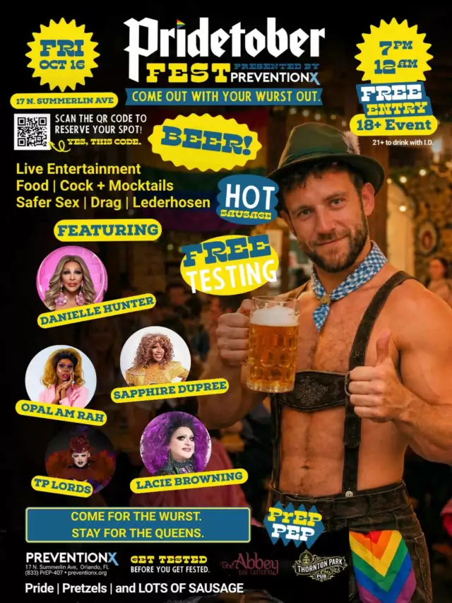 🌈 OFFICIAL PRIDE WEEK COMMUNITY PARTNER EVENT 🌈⁠⁠🍺🌭 PRIDETOBERFEST 🌭🍺 ⁠Pride. Party. Wurst. Repeat.⁠⁠Orlando, DROP EVERYTHING! Pridetoberfest is coming to Thornton Park, and it’s bringing all the Pride, party, and plenty of WURST! 🌈🔥⁠⁠Join PreventionX on Friday, October 16 for a FREE night packed with drag queens, DJs, live entertainment, food, drinks, games, lederhosen, and serious Pride energy! 🍻💃🏾🎶⁠⁠👑 Featuring Danielle Hunter, Opal Amirah, Sapphire Dupree, TP Lords & Lacie Browning!⁠⁠🧪 And because we believe in testing it before you fest it, PreventionX will also offer NO-COST HIV/STI testing, plus PrEP, PEP, GAC, safer sex resources, and more.⁠⁠📅 Friday, October 16 ⁠⏰ 7 PM–Midnight ⁠📍 17 N. Summerlin Ave., Orlando, FL ⁠🎟️ FREE ENTRY ⁠🔞 18+ to attend • 21+ for alcohol with valid ID⁠⁠🍺 Beer ⁠🍹 Cocktails + mocktails ⁠🌭 Food, pretzels & LOTS of sausage ⁠🎧 DJs + live entertainment ⁠💃🏾 Drag ⁠🧪 Free testing & health resources⁠⁠Come for the party. Stay for the queens. Stay even longer for the wurst. 😏🌭🌈⁠⁠🎟️ RSVP & reserve your spot:  https://www.eventbrite.com/e/pridetober-fest-tickets-1999618627142⁠⁠⁠Presented by PreventionX with community partners Thornton Park Pub + The Abbey. 🏳️‍🌈✨