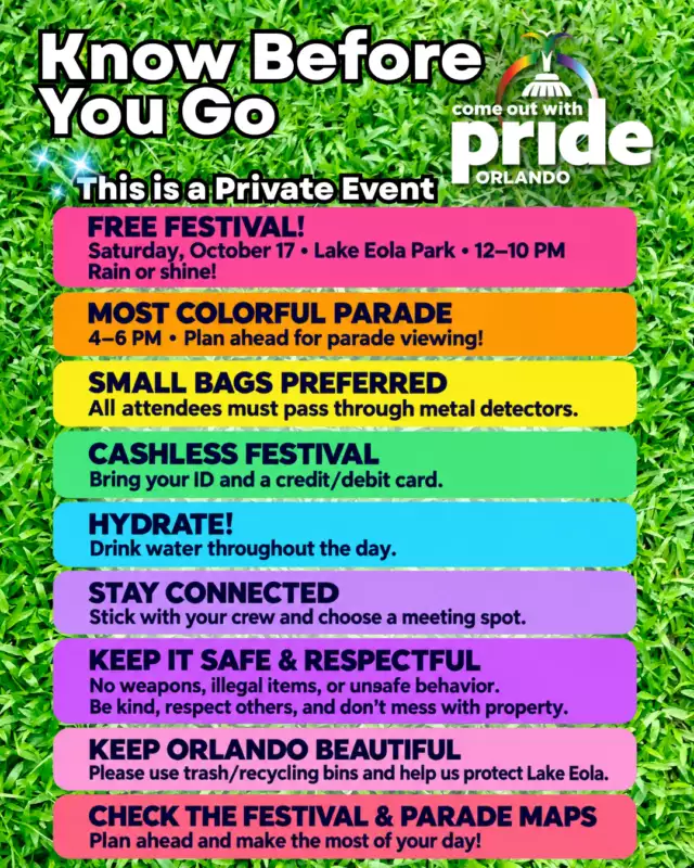 🌈🎉 KNOW BEFORE YOU GO, PRIDE FAB FAM! 🎉🌈⁠⁠Wait… a PRIVATE EVENT that’s OPEN TO THE PUBLIC?! YES, BABYYYY! 💃🏽🏳️‍🌈⁠⁠Come Out With Pride is FREE and open to OUR community! Grab your crew, bring your chosen family, and get ready for a full day of music, drag, dancing, culture, community, and unforgettable Pride magic! 💖⁠⁠📅 Saturday, October 17, 2026⁠📍 Lake Eola Park⁠512 E Washington St, Orlando, FL 32801⁠⏰ Festival: 12–10 PM⁠🎉 Most Colorful Parade: 4–6 PM⁠⁠☀️ Rain or shine, we’re showing up!⁠⁠Before you head out, check our Know Before You Go guide so you’re ready to celebrate safely and make the most of your day!⁠⁠🌐 Festival details, maps & more:⁠https://comeoutwithpride.org/festival⁠⁠Let’s FEEL THE BEAT, Orlando! 🪩🔥⁠⁠#ComeOutWithPride #FeelTheBeat #OrlandoPride #KnowBeforeYouGo